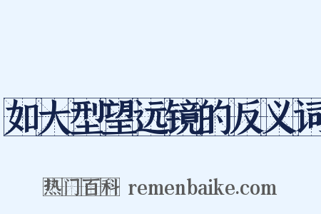 如大型望远镜的反义词是什么意思的图片